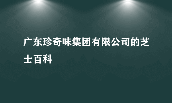 广东珍奇味集团有限公司的芝士百科