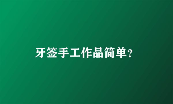 牙签手工作品简单？