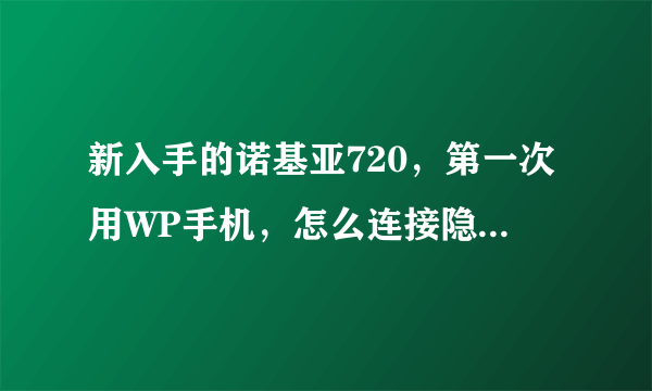 新入手的诺基亚720，第一次用WP手机，怎么连接隐藏网络！