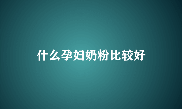 什么孕妇奶粉比较好