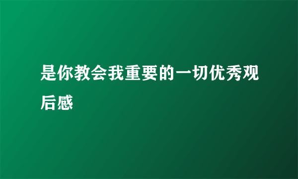 是你教会我重要的一切优秀观后感
