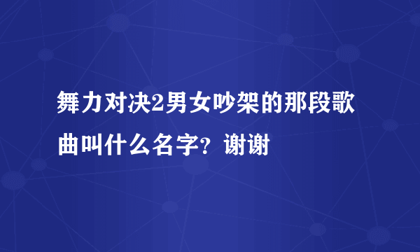 舞力对决2男女吵架的那段歌曲叫什么名字？谢谢
