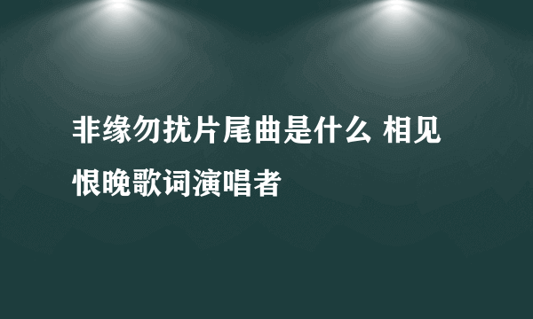 非缘勿扰片尾曲是什么 相见恨晚歌词演唱者