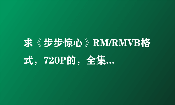 求《步步惊心》RM/RMVB格式，720P的，全集电视剧下载地址，哪位大神能帮下忙，谢谢！