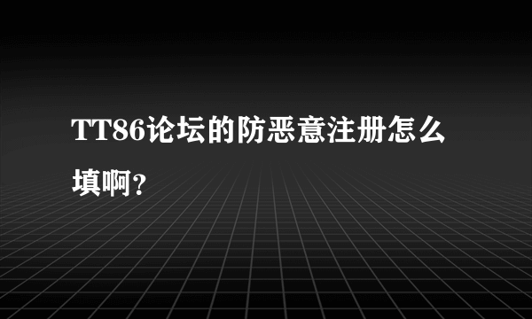 TT86论坛的防恶意注册怎么填啊？