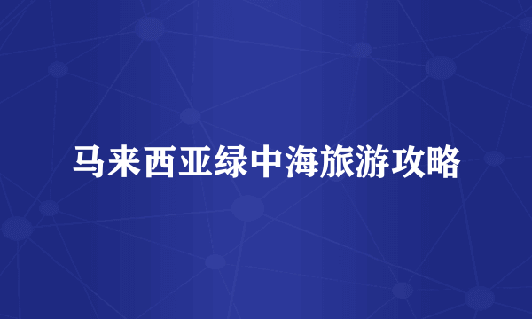 马来西亚绿中海旅游攻略