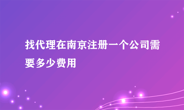 找代理在南京注册一个公司需要多少费用
