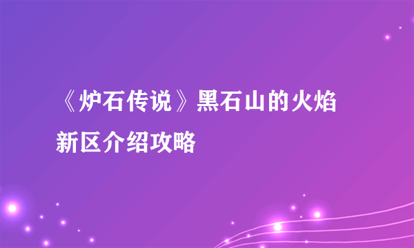 《炉石传说》黑石山的火焰 新区介绍攻略