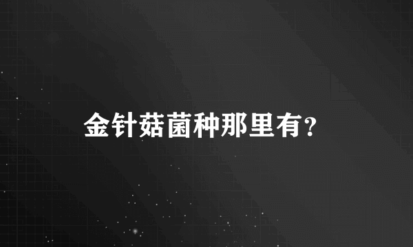 金针菇菌种那里有？