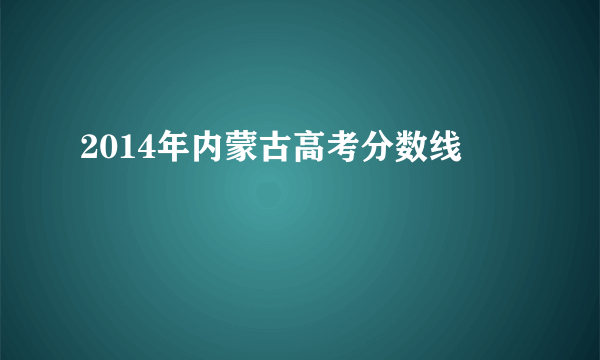 2014年内蒙古高考分数线