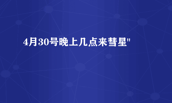4月30号晚上几点来彗星