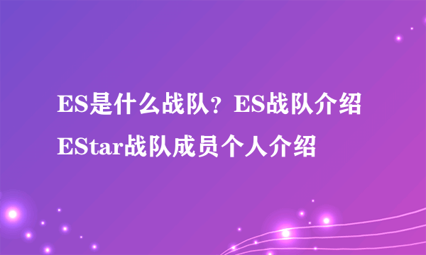 ES是什么战队？ES战队介绍 EStar战队成员个人介绍