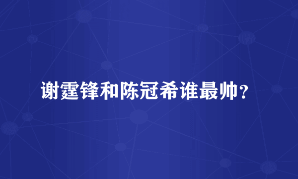 谢霆锋和陈冠希谁最帅？