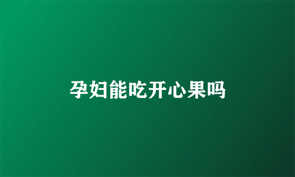 孕妇能吃开心果吗