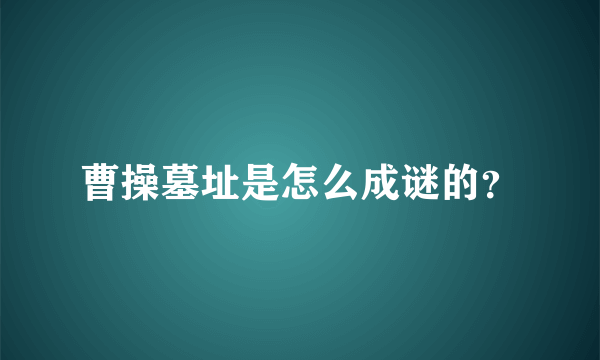 曹操墓址是怎么成谜的？