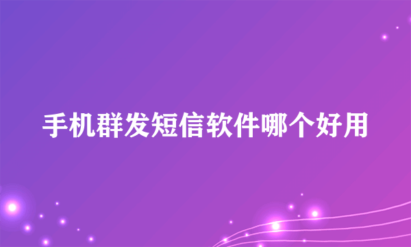 手机群发短信软件哪个好用