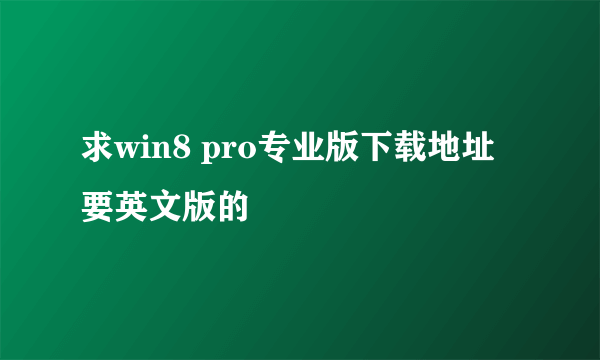 求win8 pro专业版下载地址 要英文版的