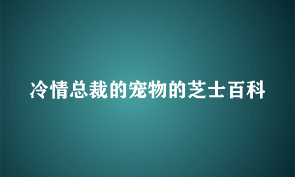 冷情总裁的宠物的芝士百科
