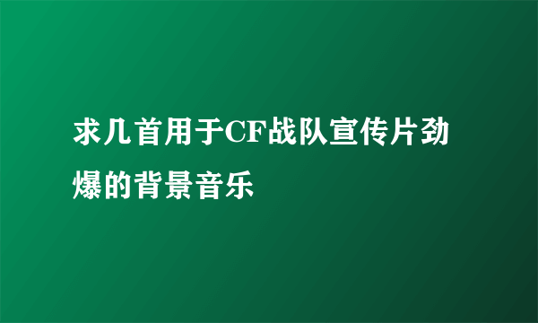 求几首用于CF战队宣传片劲爆的背景音乐