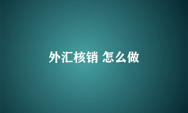 外汇核销 怎么做