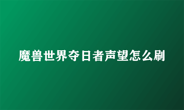 魔兽世界夺日者声望怎么刷