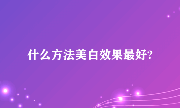 什么方法美白效果最好?