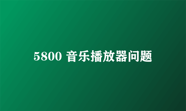 5800 音乐播放器问题