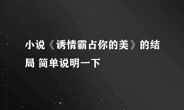 小说《诱情霸占你的美》的结局 简单说明一下