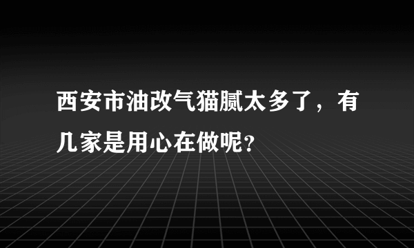 西安市油改气猫腻太多了，有几家是用心在做呢？