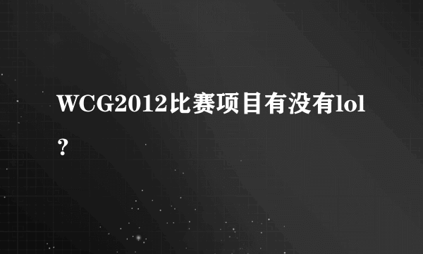 WCG2012比赛项目有没有lol？