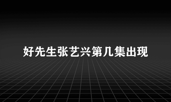 好先生张艺兴第几集出现