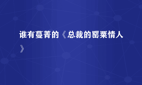 谁有蔓菁的《总裁的罂粟情人》