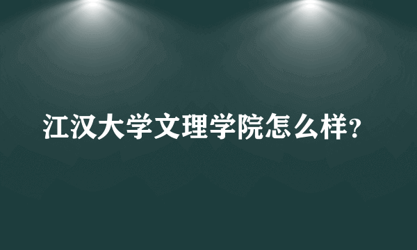 江汉大学文理学院怎么样？