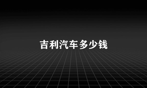 吉利汽车多少钱