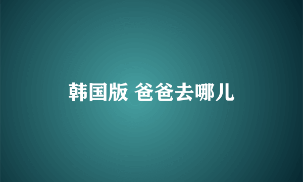 韩国版 爸爸去哪儿
