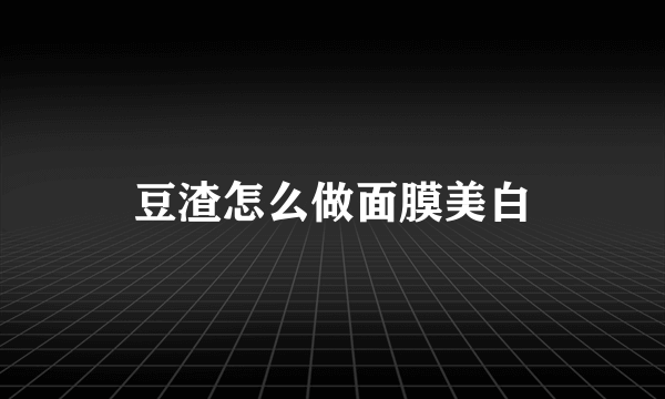 豆渣怎么做面膜美白