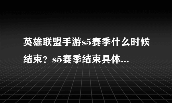 英雄联盟手游s5赛季什么时候结束？s5赛季结束具体时间介绍