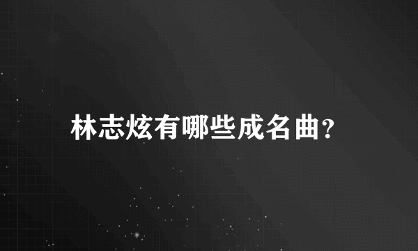 林志炫有哪些成名曲？