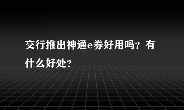 交行推出神通e券好用吗？有什么好处？