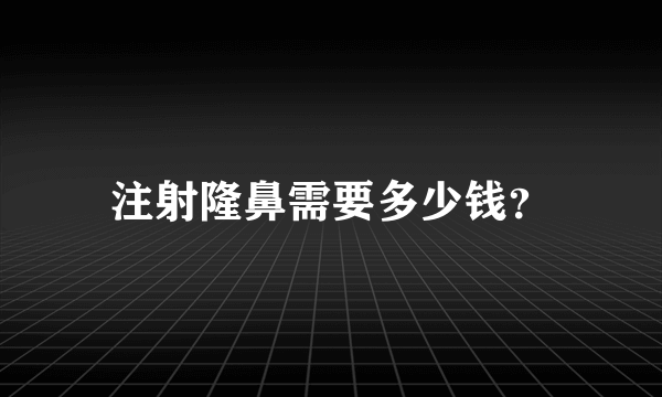 注射隆鼻需要多少钱？