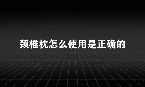 颈椎枕怎么使用是正确的