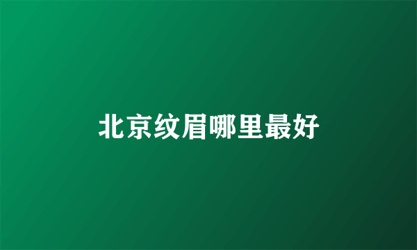 北京纹眉哪里最好