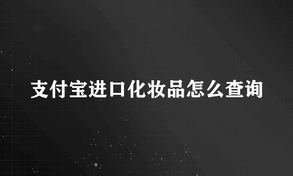 支付宝进口化妆品怎么查询