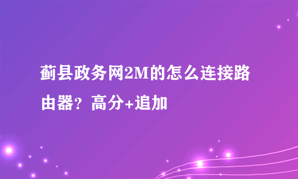 蓟县政务网2M的怎么连接路由器？高分+追加