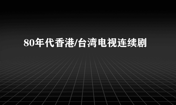 80年代香港/台湾电视连续剧