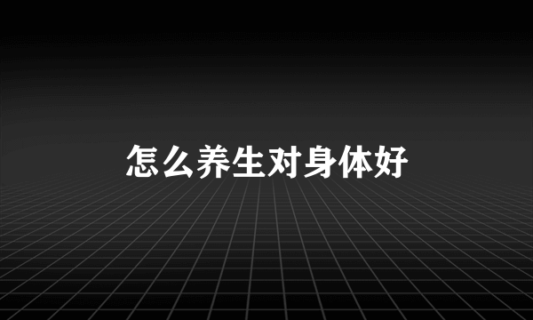 怎么养生对身体好