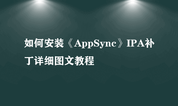 如何安装《AppSync》IPA补丁详细图文教程