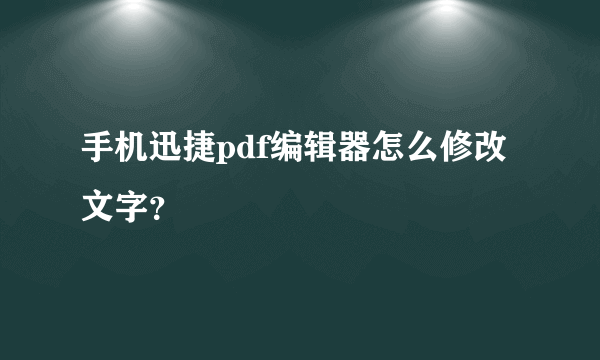 手机迅捷pdf编辑器怎么修改文字？