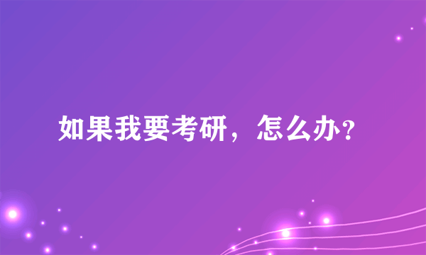 如果我要考研，怎么办？