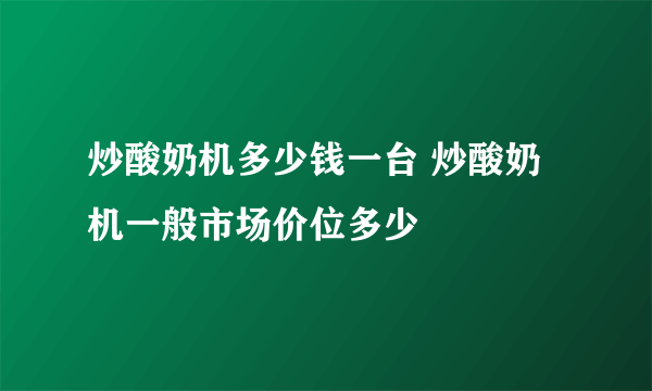 炒酸奶机多少钱一台 炒酸奶机一般市场价位多少